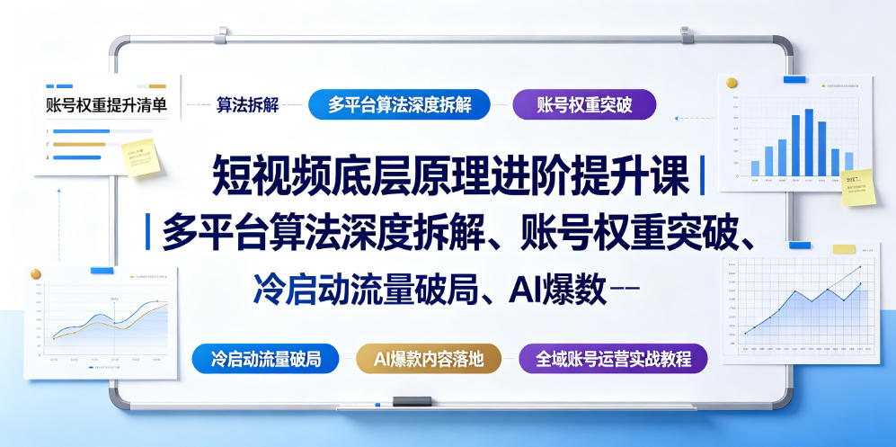 短视频底层原理进阶提升课｜多平台算法深度拆解、账号权重突破、冷启动流量破局、AI爆款内容落地与全域账号运营实战教程-易创网
