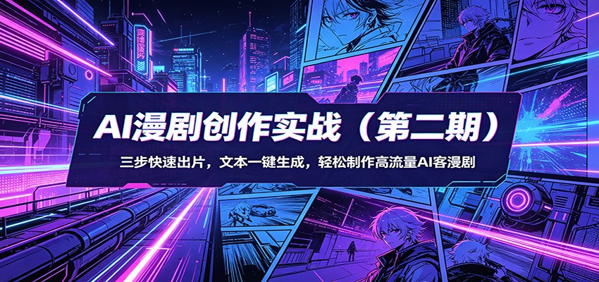 AI漫剧创作实战（第二期）：三步快速出片，文本一键生成，轻松制作高流量AI客漫剧-易创网