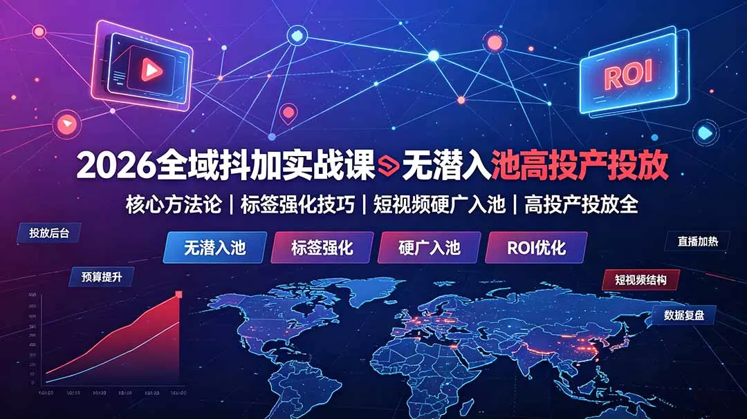 2026全域抖加实战课：无潜入池核心方法论｜标签强化技巧｜短视频硬广入池｜高投产投放全教程-易创网