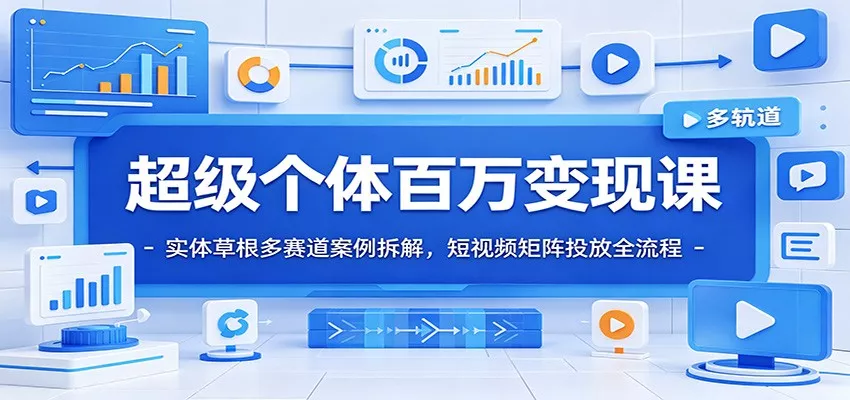 超级个体百万变现课：实体草根多赛道案例拆解，短视频矩阵投放全流程-易创网