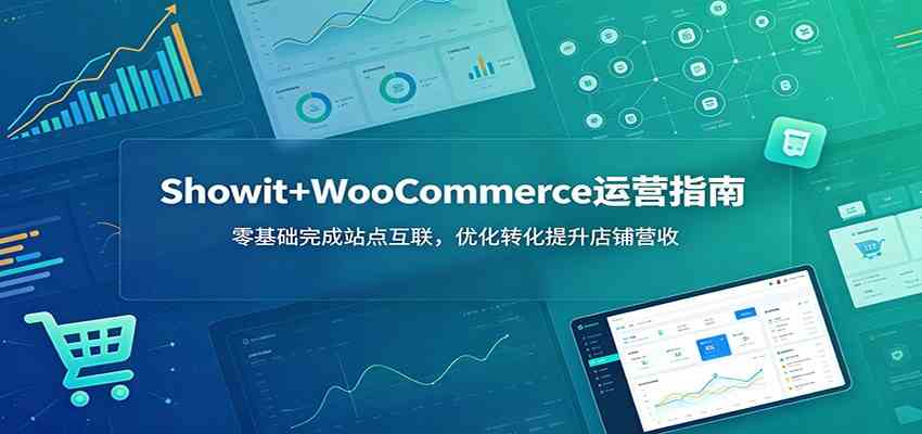 Showit+WooCommerce运营指南：零基础完成站点互联，优化转化提升店铺营收-易创网