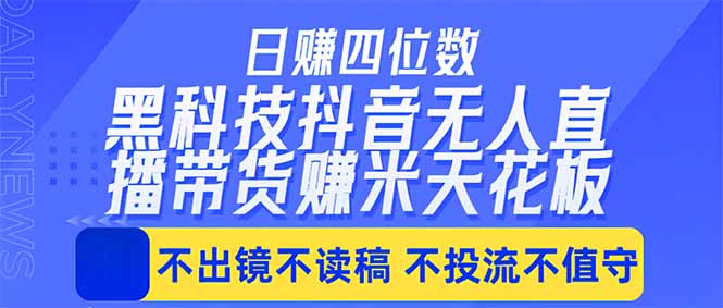 日入四位数!!最新黑科技抖音无人直播带货赚钱天花板,不出镜,不读稿,不投流,不值守,手… 日入四位数!!最新黑科技抖音无人直播带货赚钱天花板,不出镜,不读稿,不投流,不值守,手…