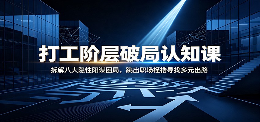 打工阶层破局认知：拆解八大隐性阳谋困局，跳出职场桎梏寻找多元出路-易创网