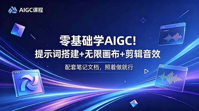零基础学AIGC！提示词搭建+无限画布+剪辑音效，配套笔记文档，照着做就行-易创网