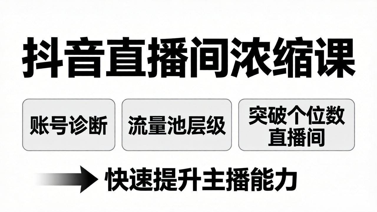 （17905期）抖音直播间浓缩课：账号诊断+流量池层级，突破个位数直播间，快速提升主播能力-易创网
