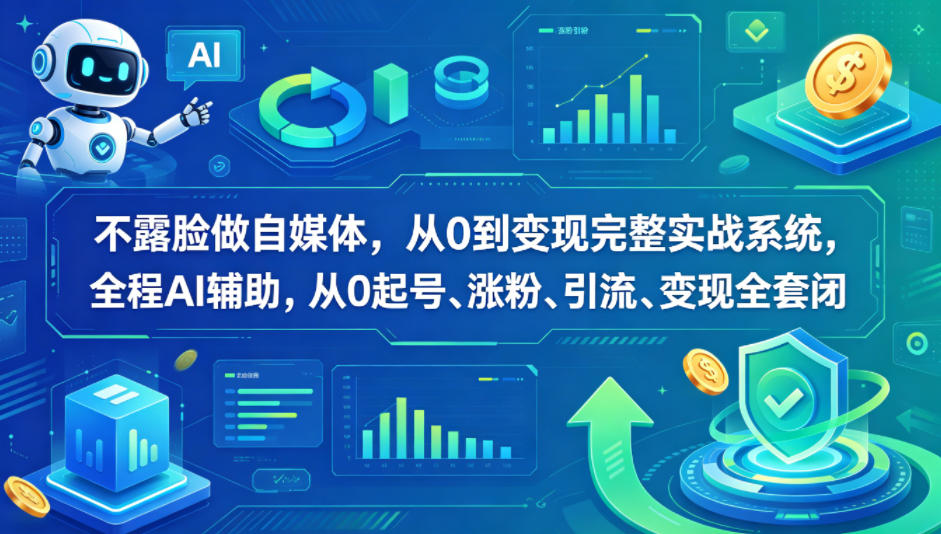 不露脸做自媒体，从0到变现完整实战系统，全程AI辅助，从0起号、涨粉、引流、变现全套闭环-易创网