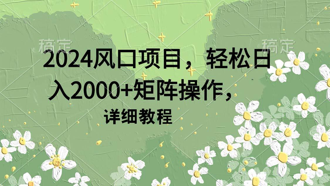 (9652期)2024风口项目，轻松日入2000+矩阵操作，详细教程-易创网