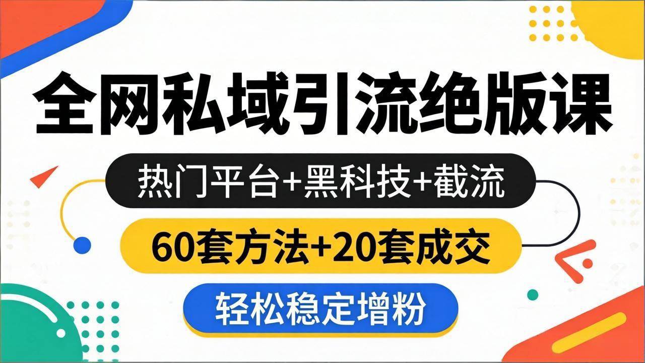 （18169期）全网私域引流绝版课：热门平台+黑科技+截流，60套方法+20套成交，轻松稳定增粉-易创网