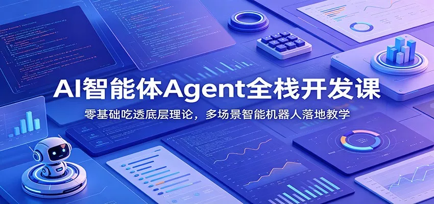 AI智能体Agent全栈开发课：零基础吃透底层理论，多场景智能机器人落地教学-易创网