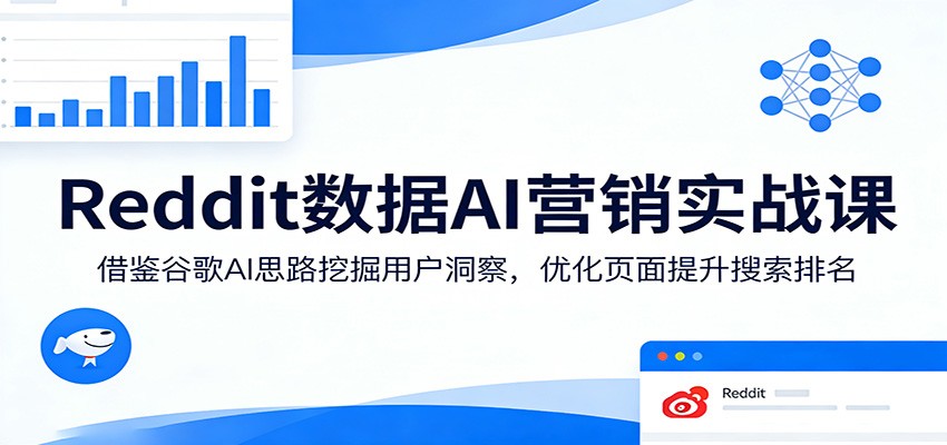 Reddit数据AI营销实战课：借鉴谷歌AI思路挖掘用户洞察，优化页面提升搜索排名-易创网