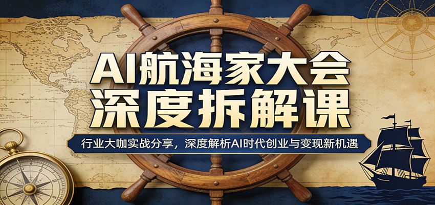 AI航海家大会深度拆解课：行业大咖实战分享，深度解析AI时代创业与变现新机遇-易创网