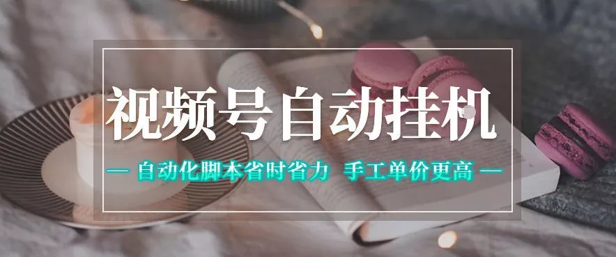 视频号自动挂G项目，自动化脚本省时省力，手工单价更高，日入300+全网最稳【揭秘】-易创网