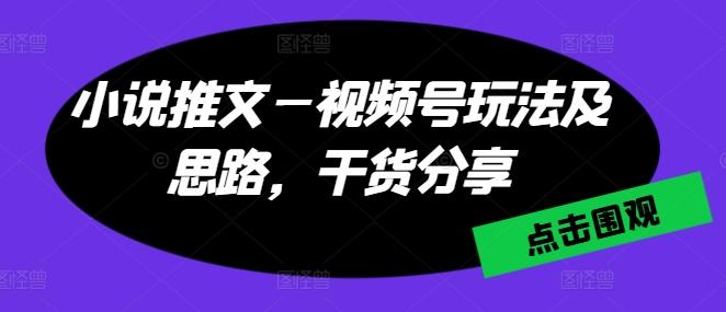 小说推文—视频号玩法及思路，干货分享-易创网