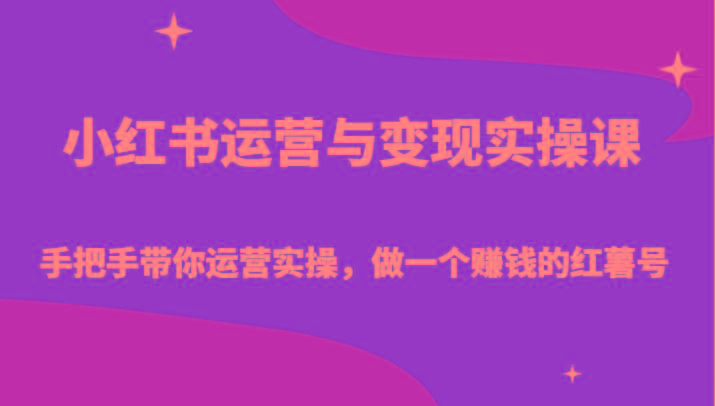 小红书运营与变现实操课-手把手带你运营实操，做一个赚钱的红薯号-云创网