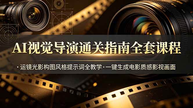 （19077期）AI视觉导演通关指南全套课程，运镜光影构图风格提示词全教学，一键生成电影质感影视画面-易创网