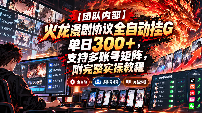 【团队内部】火龙漫剧协议全自动挂G，单日300+，支持多账号矩阵，附完整实操教程【揭秘】-易创网
