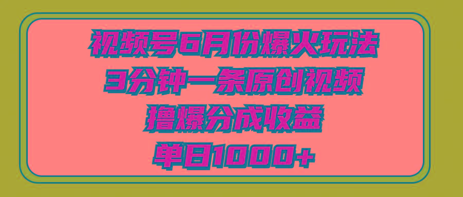 视频号6月份爆火玩法，3分钟一条原创视频，撸爆分成收益，单日1000+网赚项目-副业赚线-互联网创业-资源整合易创网
