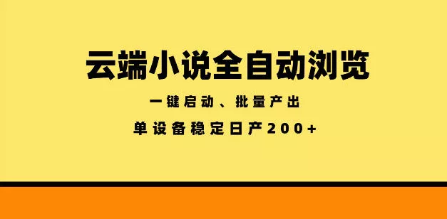 云端小说全自动浏览阅读，一键启动、批量产出，单设备稳定产出200+【揭秘】-易创网