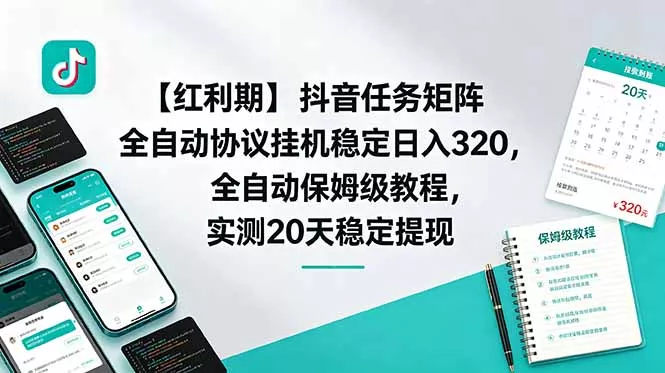 【红利期】抖音任务矩阵全自动协议挂机稳定日入 320，全自动保姆级教程，实测20天稳定提现-易创网
