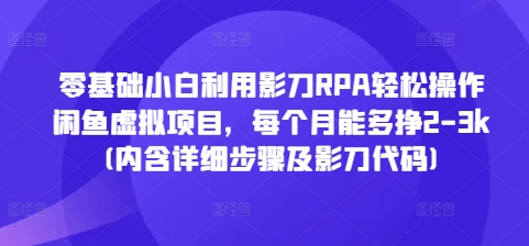 零基础小白利用影刀RPA轻松操作闲鱼虚拟项目，每个月能多挣2-3k(内含详细步骤及影刀代码)网赚项目-副业赚线-互联网创业-资源整合易创网