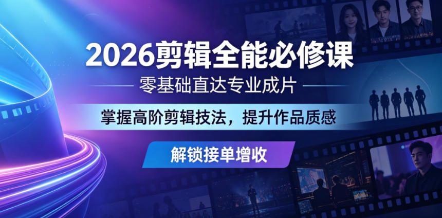 2026剪辑全能必修课，零基础直达专业成片，掌握高阶剪辑技法，提升作品质感解锁接单增收-易创网