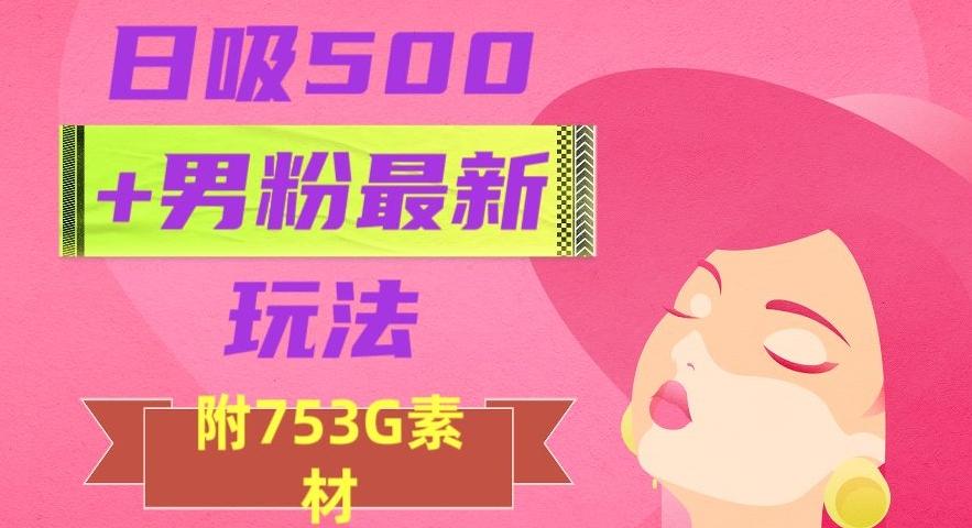 日吸500+男粉最新玩法，从作品制作到如何引流及后端变现，保姆级教程【揭秘】-易创网