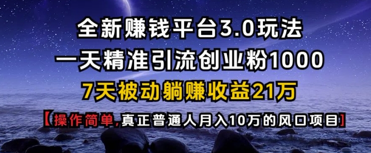 全新赚钱平台3.0玩法一天精准引流创业粉1000.7天被动躺Z收益21W【仅揭秘】-易创网