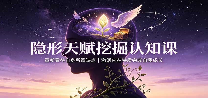 隐形天赋挖掘认知课：重新看待自身所谓缺点，激活内在特质完成自我成长-易创网