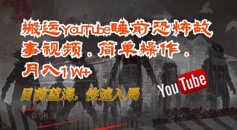 搬运YouTube睡前恐怖故事视频，简单操作，月入1W+，目前蓝海，快速入局【揭秘】-易创网