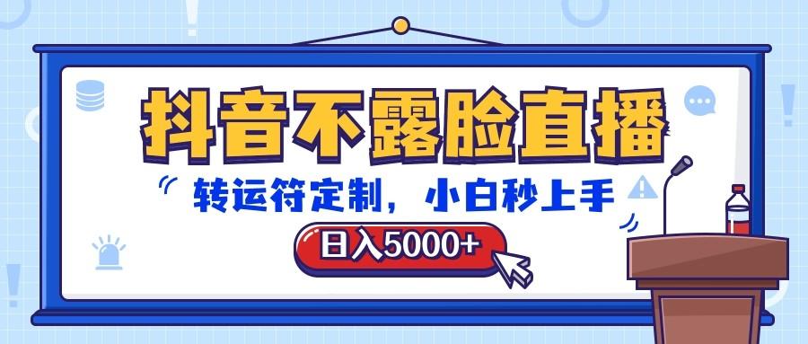 抖音不露脸直播，转运符定制，日入5000+，小白秒上手-易创网