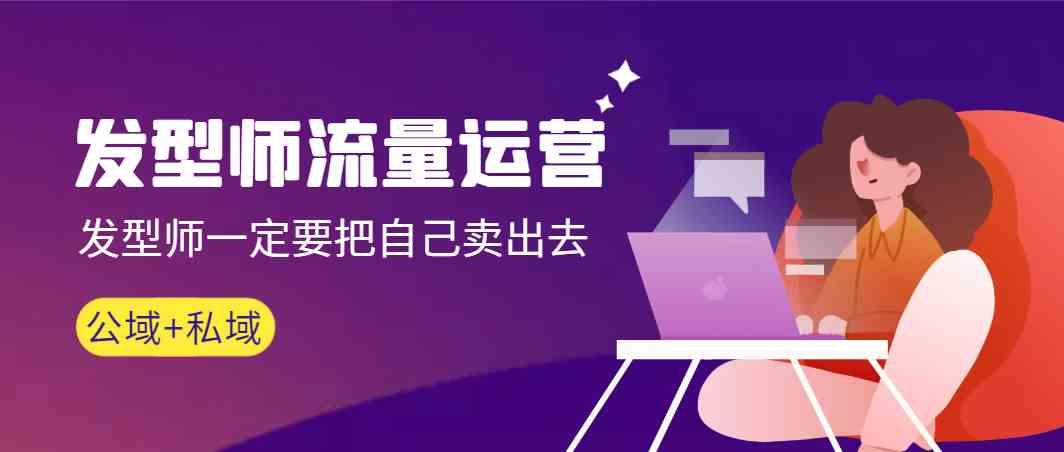 发型师流量运营，发型师一定要把自己卖出去(公域+私城)-易创网