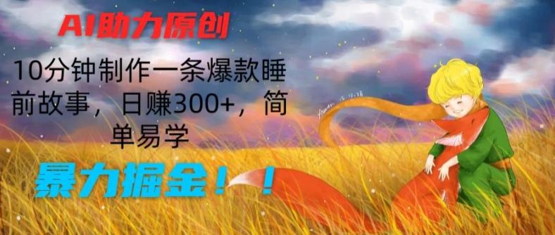 AI助力原创：10分钟制作一条爆款睡前故事，日赚300+，简单易学，暴力掘金【揭秘】-易创网