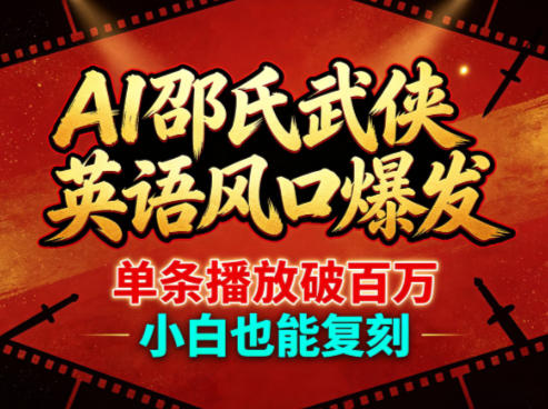 AI邵氏武侠英语风口爆发，单条播放破百万，小白也能复刻-易创网