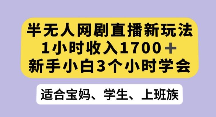 半无人网剧直播新玩法，1小时收入1700+，新手小白3小时学会【揭秘】-易创网