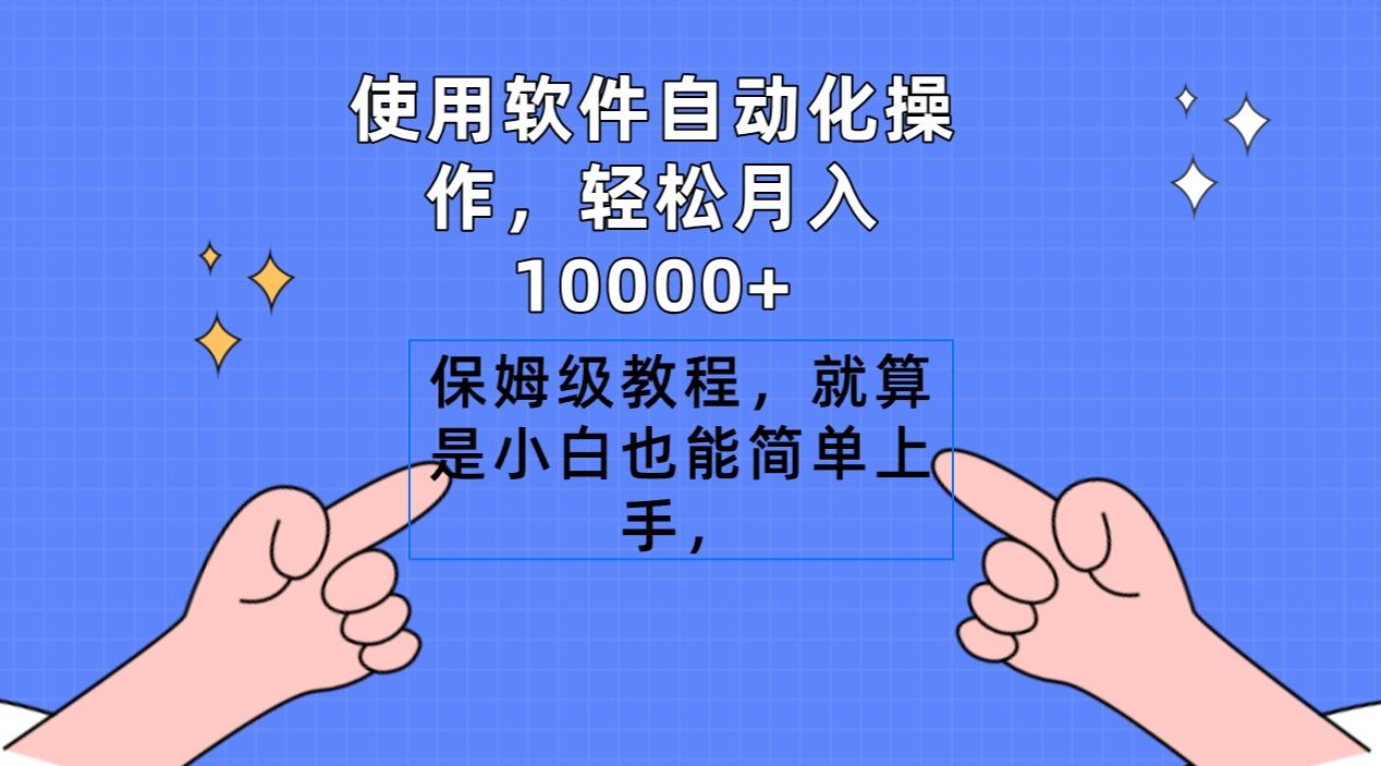 使用软件自动化操作，轻松月入10000+，保姆级教程，就算是小白也能简单上手-易创网