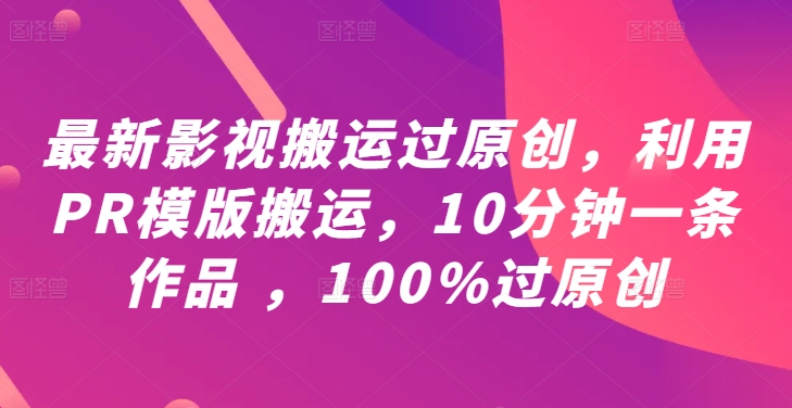 最新影视搬运过原创，利用PR模版搬运，10分钟一条作品 ，100%过原创【教程+PR模板】-易创网