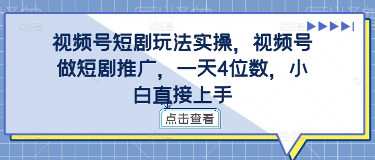 视频号短剧玩法实操，视频号做短剧推广，一天4位数，小白直接上手-易创网
