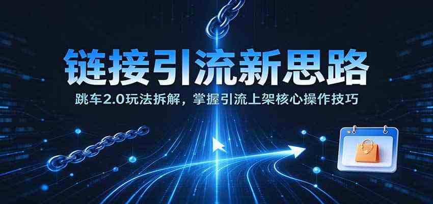 链接引流新思路：跳车2.0玩法拆解，掌握引流上架核心操作技巧-易创网