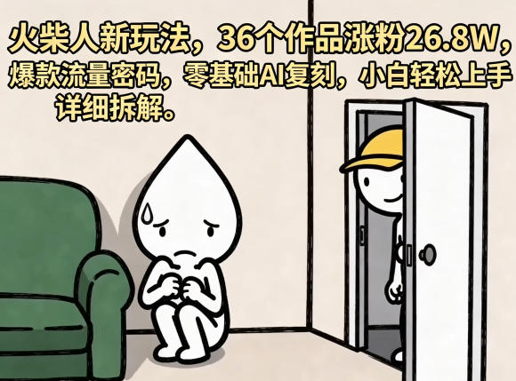 火柴人新玩法，36个作品涨粉26.8W，爆款流量密码，零基础AI复刻，小白轻松上手，详细拆解-易创网