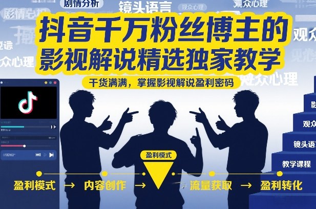 抖音千万粉丝博主的影视解说精选独家教学，干货满满，掌握影视解说盈利密码（更新）-易创网