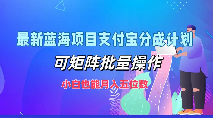 最新蓝海项目支付宝分成计划，可矩阵批量操作，小白也能月入五位数网赚项目-副业赚线-互联网创业-资源整合易创网