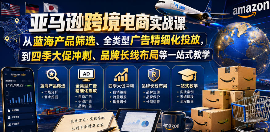 亚马逊跨境电商实战课，从蓝海产品筛选、全类型广告精细化投放，到四季大促冲刺、品牌长线布局等一站式教学（更新8月）-易创网