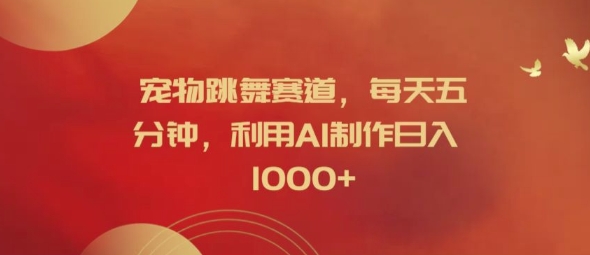 宠物跳舞赛道，每天五分钟，利用AI制作日入1k【揭秘】-易创网