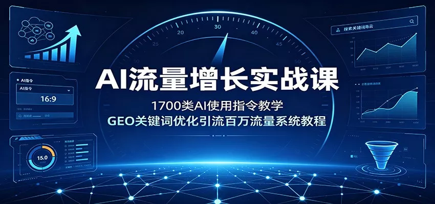 AI流量增长实战课：1700类AI使用指令教学，GEO关键词优化引流百万流量系统教程-易创网