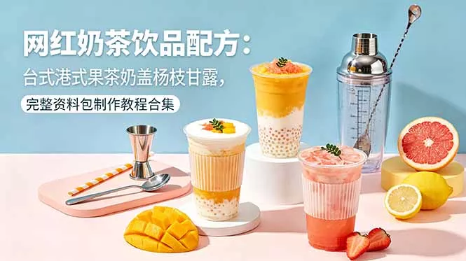网红奶茶饮品配方：台式港式果茶奶盖杨枝甘露，完整资料包制作教程合集-易创网