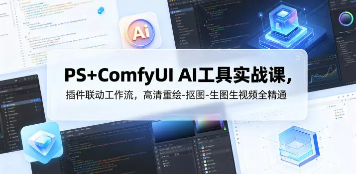 PS+ComfyUI AI工具实战课，插件联动工作流，高清重绘-抠图-生图生视频全精通-易创网