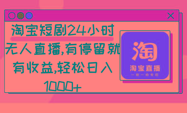 淘宝短剧24小时无人直播，有停留就有收益,轻松日入1000+-易创网