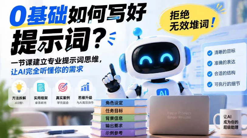 0基础如何写好提示词，拒绝无效堆词！一节课建立专业提示词思维，让AI完全听懂你的需求-易创网