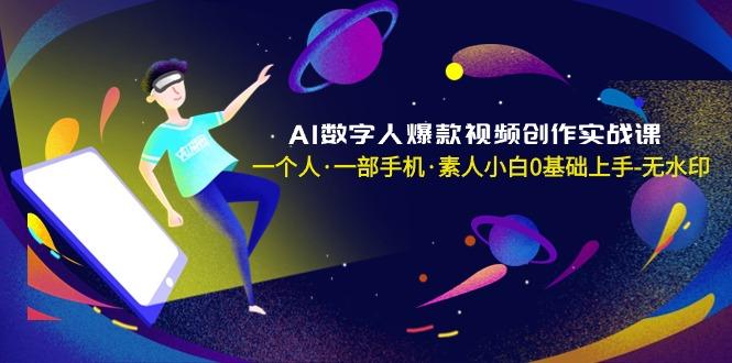 AI数字人爆款视频创作实战课，一个人·一部手机·素人小白0基础上手-无水印-云创网