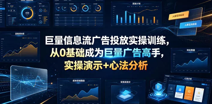 巨量信息流广告投放实操训练，从0基础成为巨量广告高手，实操演示+心法分析-易创网